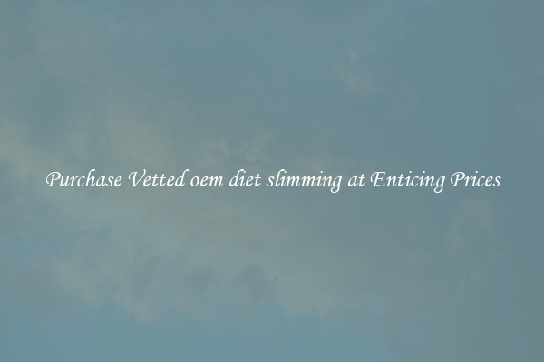 Purchase Vetted oem diet slimming at Enticing Prices
