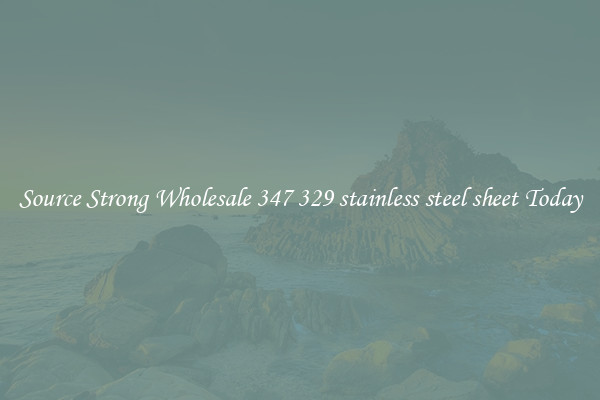 Source Strong Wholesale 347 329 stainless steel sheet Today