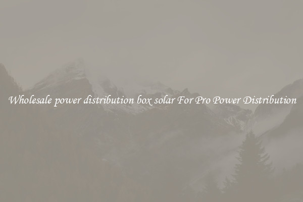 Wholesale power distribution box solar For Pro Power Distribution