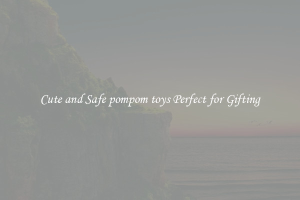 Cute and Safe pompom toys Perfect for Gifting