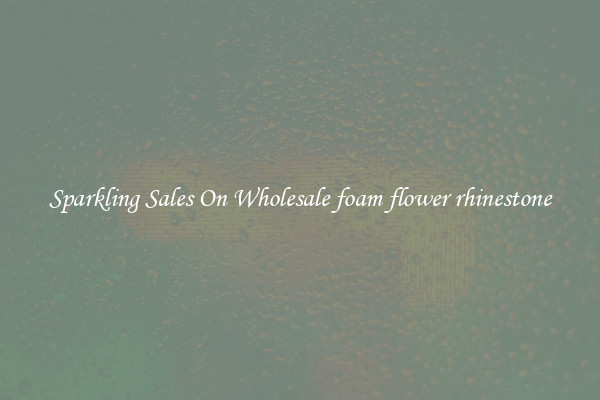 Sparkling Sales On Wholesale foam flower rhinestone