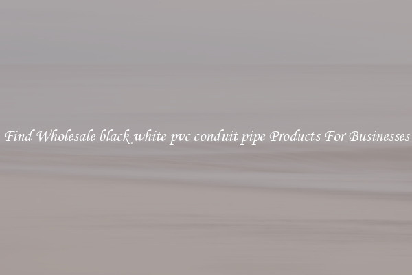 Find Wholesale black white pvc conduit pipe Products For Businesses
