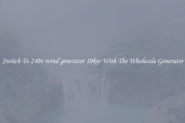 Switch To 240v wind generator 10kw With The Wholesale Generator