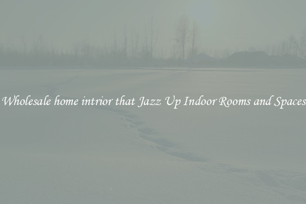 Wholesale home intrior that Jazz Up Indoor Rooms and Spaces
