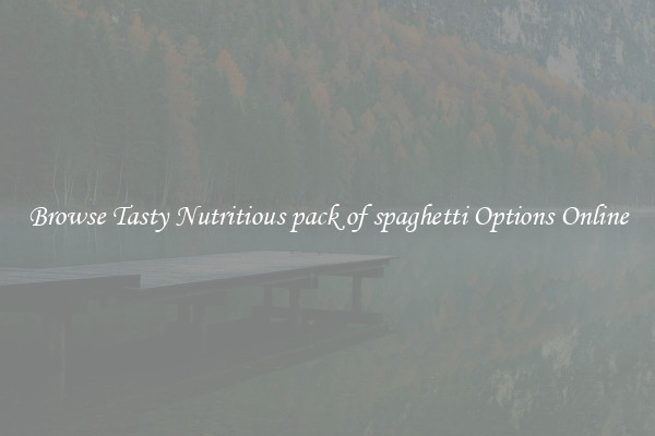 Browse Tasty Nutritious pack of spaghetti Options Online