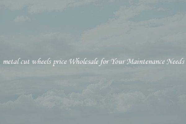 metal cut wheels price Wholesale for Your Maintenance Needs