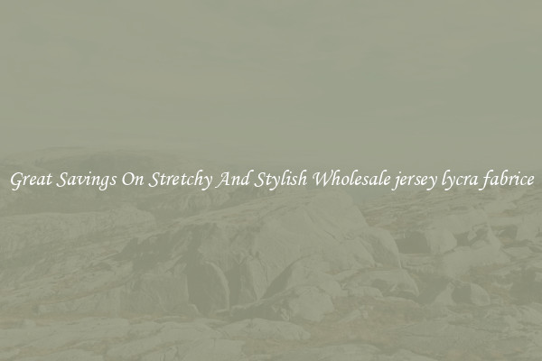 Great Savings On Stretchy And Stylish Wholesale jersey lycra fabrice