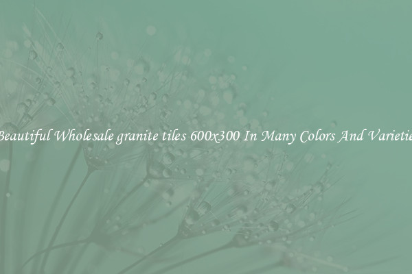 Beautiful Wholesale granite tiles 600x300 In Many Colors And Varieties