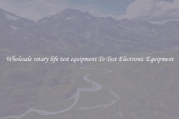 Wholesale rotary life test equipment To Test Electronic Equipment