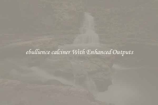 ebullience calciner With Enhanced Outputs