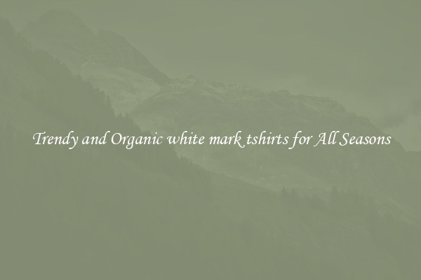 Trendy and Organic white mark tshirts for All Seasons