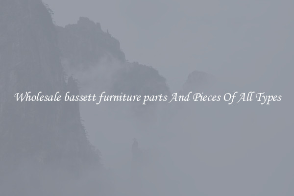 Wholesale bassett furniture parts And Pieces Of All Types