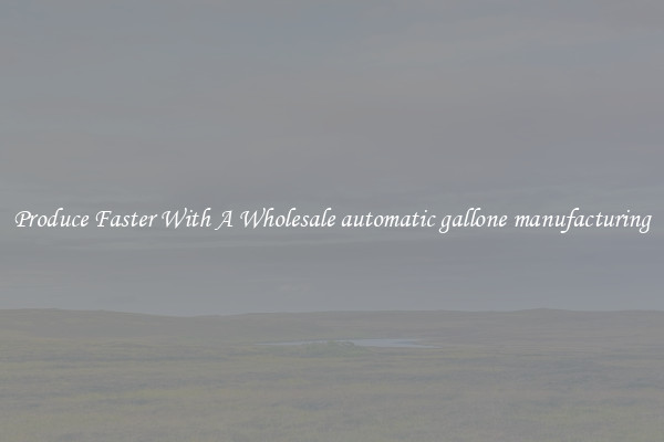 Produce Faster With A Wholesale automatic gallone manufacturing